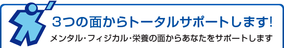 3つの面からトータルサポートします! メンタル・フィジカル・栄養の面からあなたをサポートします